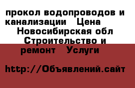 прокол водопроводов и канализации › Цена ­ 100 - Новосибирская обл. Строительство и ремонт » Услуги   